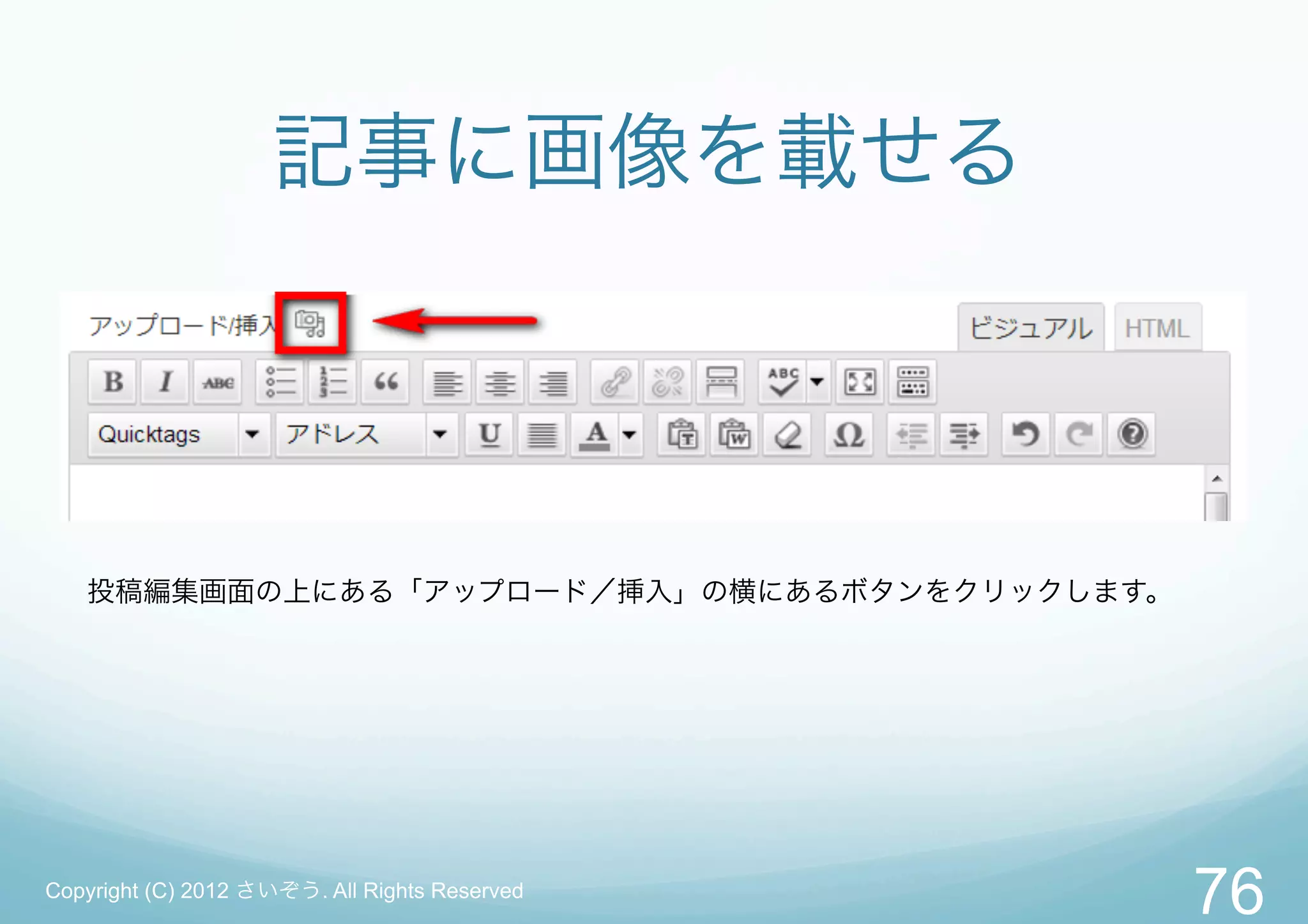 記事に画像を載せる



   投稿編集画面の上にある「アップロード／挿入」の横にあるボタンをクリックします。




Copyright (C) 2012 さいぞう. All Rights Reserved
                                               76
 