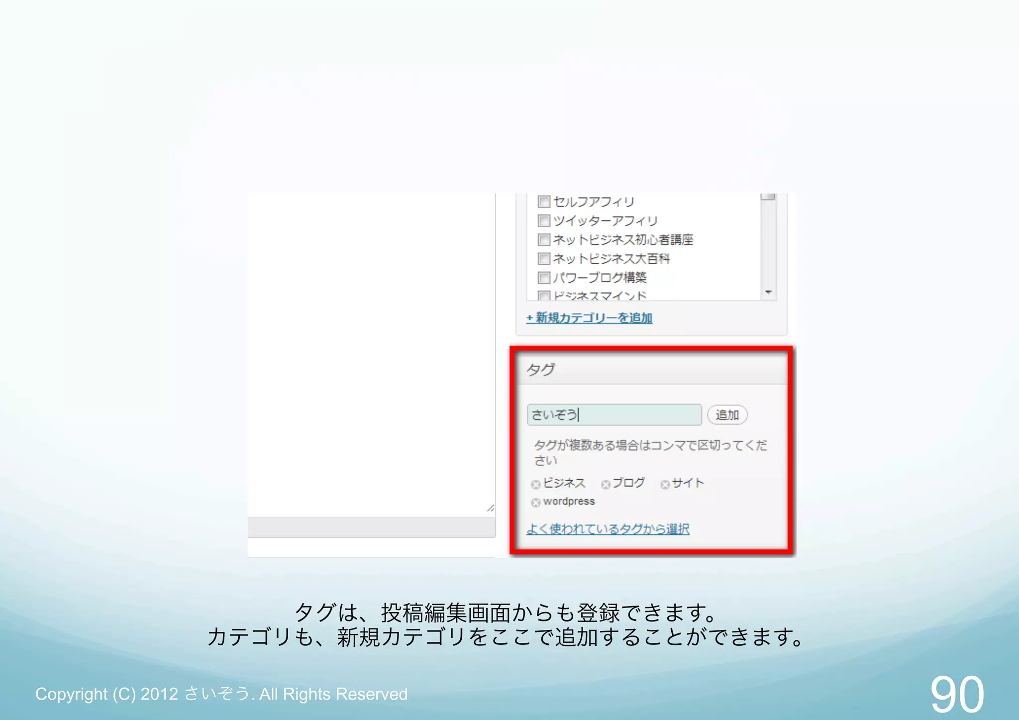タグは、投稿編集画面からも登録できます。
                    カテゴリも、新規カテゴリをここで追加することができます。

Copyright (C) 2012 さいぞう. All Rights Reserved
                                                   90
 