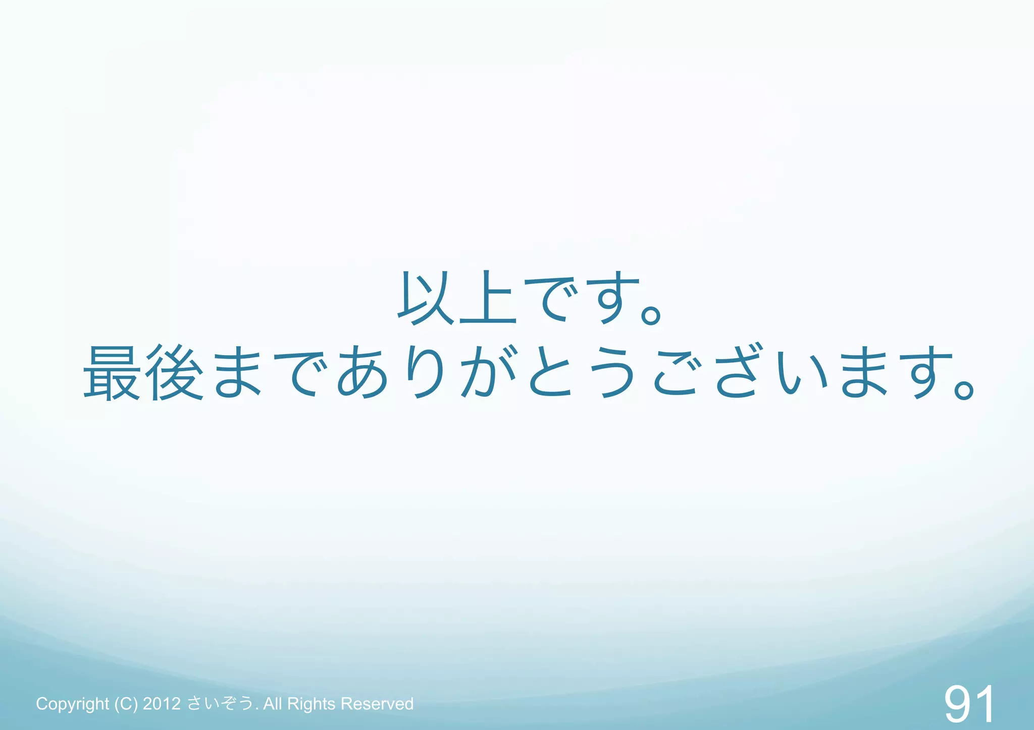 以上です。
     最後までありがとうございます。




Copyright (C) 2012 さいぞう. All Rights Reserved
                                               91
 