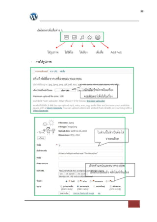 88




    อัพโหลด/เพิ่มสื่อต*าง ๆ




             ใส*รูปภาพ        ใส*วิดีโอ   ใส*เสียง        เพิ่มสื่อ     Add Poll

- การใส$รูปภาพ




                                              คลิกเลือกไฟล=ภาพในเครื่อง
                                              คอมพิวเตอร=เพื่อใส*ในเรื่อง




                                                            ในส*วนนี้ไม*จําเปFนตองใส*
                                                                  รายละเอียด




                                                     เลือกตําแหน*งและขนาดของภาพ
                                                     เมื่อเรียบรอยแลว คลิกใส*เขาในเรื่อง
 
