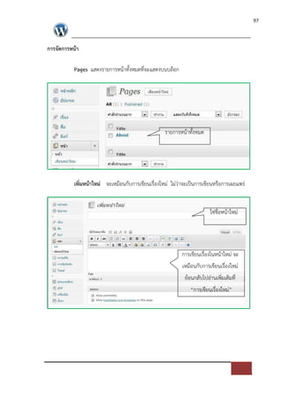 97




การจัดการหนา

          Pages แสดงรายการหนาทั้งหมดที่จะแสดงบนบล็อก




                                                  รายการหนาทั้งหมด




          เพิ่มหนาใหม$ จะเหมือนกับการเขียนเรื่องใหม* ไม*ว*าจะเปFนการเขียนหรือการเผยแพร*


                                                                       ใช*ชื่อหนาใหม*




                                                          การเขียนเรื่องในหนาใหม* จะ
                                                          เหมือนกับการเขียนเรื่องใหม*
                                                           ยอนกลับไปอ*านเพิ่มเติมที่
                                                              “การเขียนเรื่องใหม*”
 