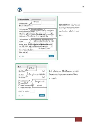 115




      ใส*หัวขอ
                                           ลงทะเบียนบล็อก เปFน Widget
                                           ที่มีไวใหผูเขาชมบล็อกสมัครเปFน
 ใส*รายละเอียดเพื่ออธิบาย กรณีผูสมัคร      สมาชิกบล็อก เพื่อรับข*าวสาร
    เปFนสมาชิกของ wordpress.com            ต*าง ๆ

      ใส*รายละเอียดเพื่ออธิบาย กรณี
       ผูสมัครไม*ไดเปFนสมาชิกของ
                wordpress.com




ใส*หัวขอ
                             ลิงก( เปFน Widget ที่มีไวเพื่อแสดงรายการลิงก=
เลือกรูปแบบการจัดอันดับ      โดยสามารถเลือกรูปแบบการแสดงผลไดตาม
                             ความพอใจ
           เลือกรูแบบการ
             แสดงผล
 