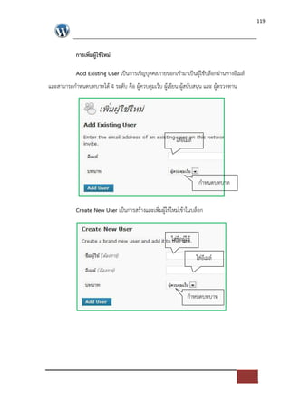 119




           การเพิ่มผูใชใหม$

           Add Existing User เปFนการเชิญบุคคลภายนอกเขามาเปFนผูใชบล็อกผ*านทางอีเมล=
และสามารถกําหนดบทบาทได 4 ระดับ คือ ผูควบคุมเว็บ ผูเขียน ผูสนับสนุน และ ผูตรวจทาน




                                                      ใส*อีเมล=




                                                                   กําหนดบทบาท


           Create New User เปFนการสรางและเพิ่มผูใชใหม*เขาในบล็อก


                                                    ใส*ชื่อผูใช

                                                                  ใส*อีเมล=



                                                             กําหนดบทบาท
 