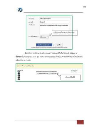 132




                                               เปลี่ยนการตั้งค*าความเปFนส*วนตัว




           เมื่อบันทึกการเปลี่ยนแปลงเรียบรอยแลว ใหคัดลอกโคดที่ได ไปวางที่ Widget >
ขอความ ใน Wordpress.com รูป Profile จาก Facebook ก็จะไปแสดงผลที่หนาบล็อกโดยอัตโนมัติ
เหมือนกับภาพ Profile




                                                                คัดลอกโคดที่นี่
 