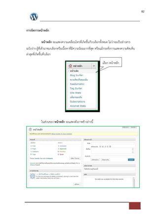 82




การจัดการหนาหลัก

            หนาหลัก จะแสดงความเคลื่อนไหวที่เกิดขึ้นกับบล็อกทั้งหมด ไม*ว*าจะเปFนข*าวสาร
ฉบับร*าง ผูที่เขามาชมบล็อกหรือเนื้อหาที่มีความนิยมมากที่สุด หรือแมกระทั่งการแสดงความคิดเห็น
ล*าสุดที่เกิดขึ้นที่บล็อก

                                                               เลือก หนาหลัก




            ในส*วนของ หนาหลัก จะแสดงดังภาพขางล*างนี้
 