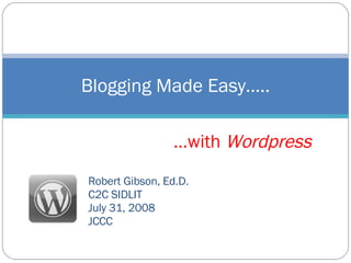 Robert Gibson, Ed.D. C2C SIDLIT July 31, 2008 JCCC Blogging Made Easy….. … with  Wordpress 