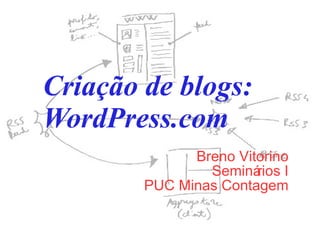 Criação de blogs: WordPress.com Breno Vitorino Seminários I PUC Minas Contagem 
