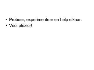 Probeer, experimenteer en help elkaar. Veel plezier! 