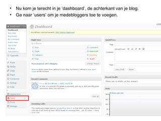 Nu kom je terecht in je ‘dashboard’, de achterkant van je blog. Ga naar ‘users’ om je medebloggers toe te voegen.  