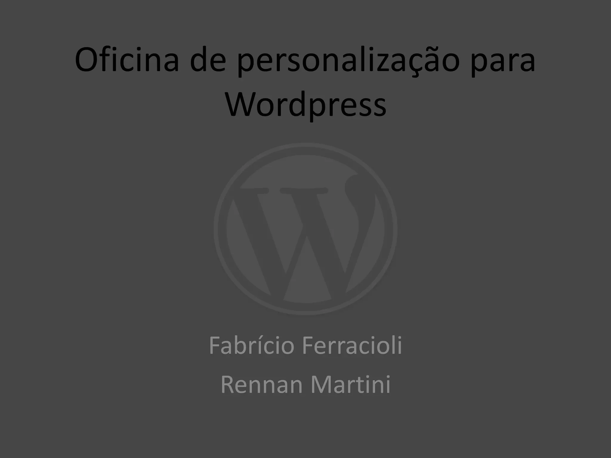 Oficina de personalização para
Wordpress
Fabrício Ferracioli
Rennan Martini
 