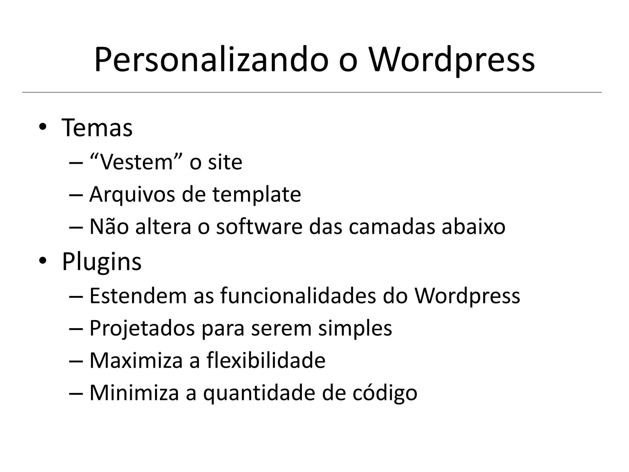 Personalizando o Wordpress
• Temas
– “Vestem” o site
– Arquivos de template
– Não altera o software das camadas abaixo
• Plugins
– Estendem as funcionalidades do Wordpress
– Projetados para serem simples
– Maximiza a flexibilidade
– Minimiza a quantidade de código
 