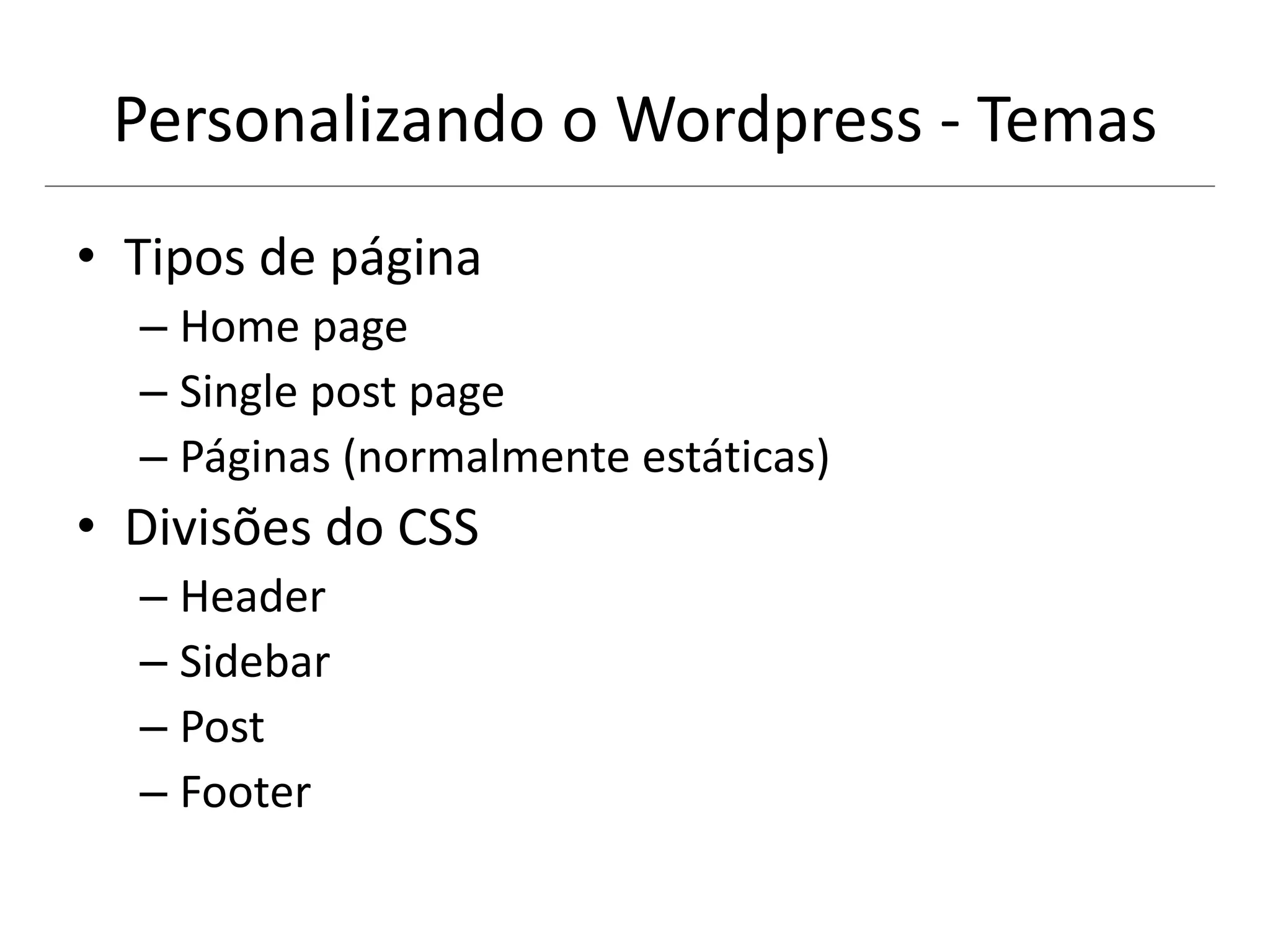 Personalizando o Wordpress - Temas
• Tipos de página
– Home page
– Single post page
– Páginas (normalmente estáticas)
• Divisões do CSS
– Header
– Sidebar
– Post
– Footer
 