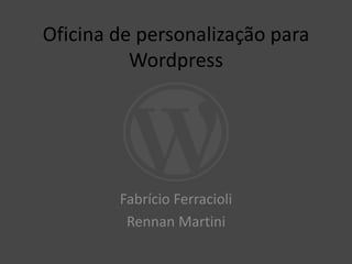 Oficina de personalização para
Wordpress
Fabrício Ferracioli
Rennan Martini
 