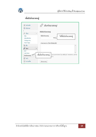 คู่มือการใช้งาน Blog ที่ Wordpress.Com

             เพิมลิงก์ หมวดหมู่
                ่




                                                              ใส่ชื่อลิงก์หมวดหมู่




                              เพิ่มลิงก์หมวดหมู่




สานักเทคโนโลยีเพื่อการเรียนการสอน สานักงานคณะกรรมการการศึกษาขั ้นพื ้นฐาน                  19
 