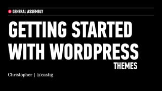 GETTING STARTED
WITH WORDPRESS
             THEMES
Christopher | @castig
 
