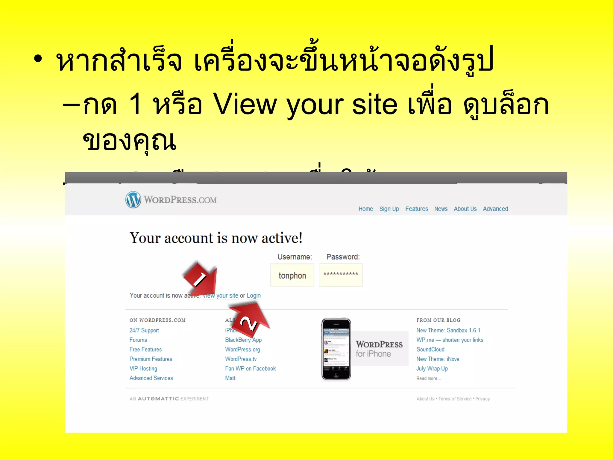 • หากสำาเร็จ เครื่องจะขึ้นหน้าจอดังรูป
  – กด 1 หรือ View your site เพื่อ ดูบล็อก
    ของคุณ
  – กด 2 หรือ Login เพื่อใช้งาน

            1
                2
 