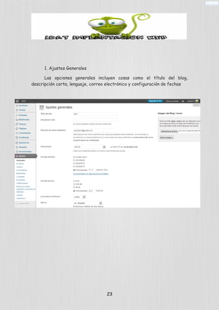1. Ajustes Generales
Las opciones generales incluyen cosas como el título del blog,
descripción corta, lenguaje, correo electrónico y configuración de fechas
23
 