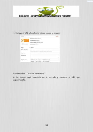 4. Incluye el URL al cual quieres que enlace la imagen:
5. Pulsa sobre “Insertar en entrada”.
6. La imagen será insertada en la entrada y enlazada al URL que
especificaste.
30
 