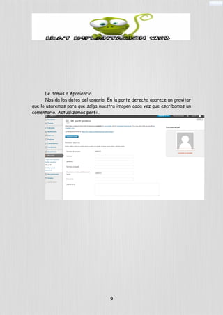 Le damos a Apariencia.
Nos da los datos del usuario. En la parte derecha aparece un gravitar
que lo usaremos para que salga nuestra imagen cada vez que escribamos un
comentario. Actualizamos perfil.
9
 