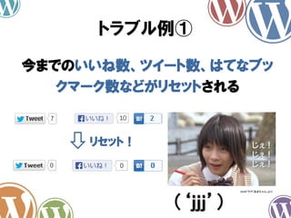 今までのいいね数、ツイート数、はてなブッ
クマーク数などがリセットされる
トラブル例①
リセット！
（‘ｊｊｊ’）
NHKドラマ「あまちゃん」より
 