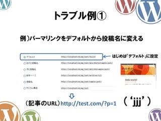 トラブル例①
（‘ｊｊｊ’）
例）パーマリンクをデフォルトから投稿名に変える
はじめは「デフォルト」に設定
（記事のURL）http://test.com/?p=1
 