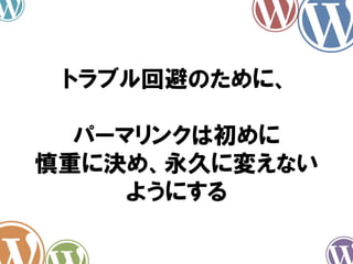トラブル回避のために、
パーマリンクは初めに
慎重に決め、永久に変えない
ようにする
 