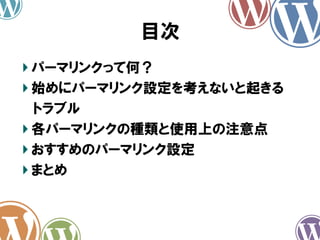 目次
パーマリンクって何？
始めにパーマリンク設定を考えないと起きる
トラブル
各パーマリンクの種類と使用上の注意点
おすすめのパーマリンク設定
まとめ
 