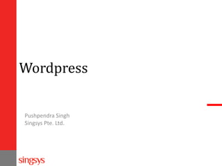 Wordpress
Pushpendra Singh
Singsys Pte. Ltd.
 
