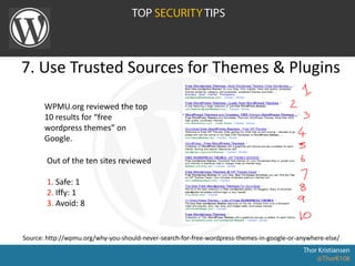 7. Use Trusted Sources for Themes & Plugins
WPMU.org reviewed the top
10 results for “free
wordpress themes” on
Google.
Out of the ten sites reviewed
1. Safe: 1
2. Iffy: 1
3. Avoid: 8
Source: http://wpmu.org/why-you-should-never-search-for-free-wordpress-themes-in-google-or-anywhere-else/
 