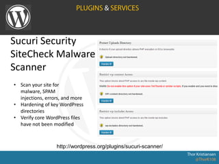 Sucuri Security
SiteCheck Malware
Scanner
http://wordpress.org/plugins/sucuri-scanner/
• Scan your site for
malware, SPAM
injections, errors, and more
• Hardening of key WordPress
directories
• Verify core WordPress files
have not been modified
 