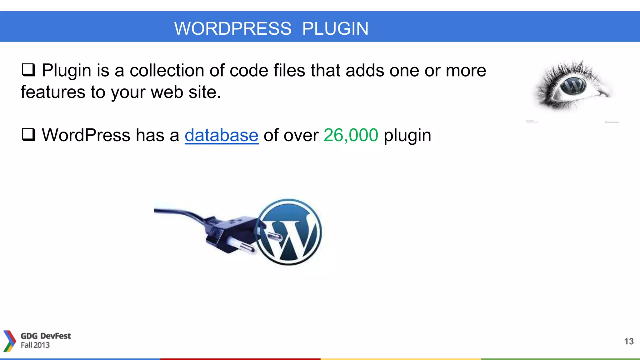 WORDPRESS PLUGIN
13
 Plugin is a collection of code files that adds one or more
features to your web site.
 WordPress has a database of over 26,000 plugin
 