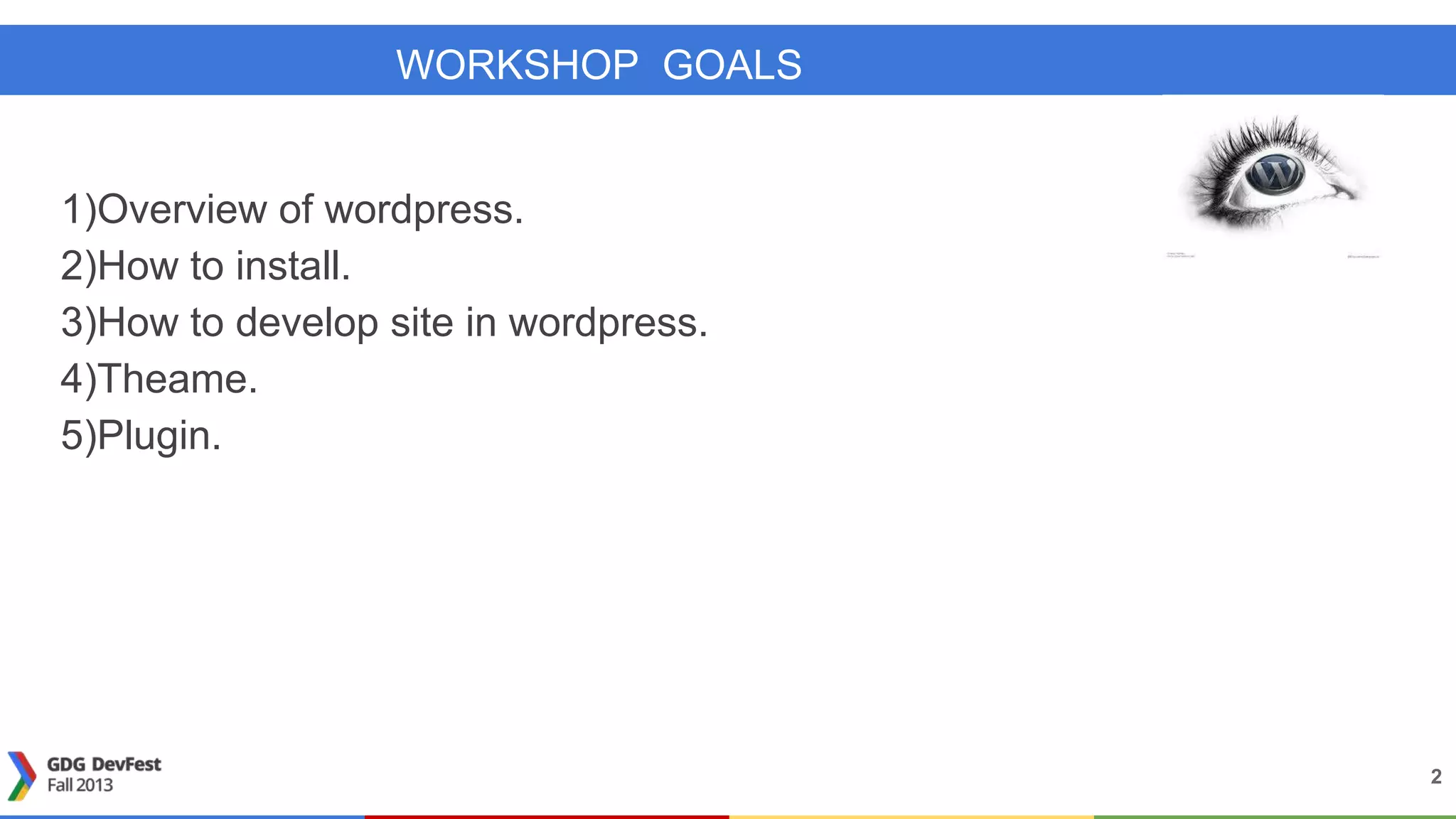 WORKSHOP GOALS
1)Overview of wordpress.
2)How to install.
3)How to develop site in wordpress.
4)Theame.
5)Plugin.
2
 