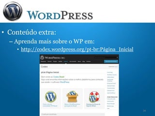 • Conteúdo extra:
– Aprenda mais sobre o WP em:
• http://codex.wordpress.org/pt-br:Página_Inicial
24
 