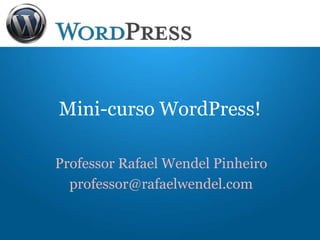 Mini-curso WordPress!
Professor Rafael Wendel Pinheiro
professor@rafaelwendel.com
 
