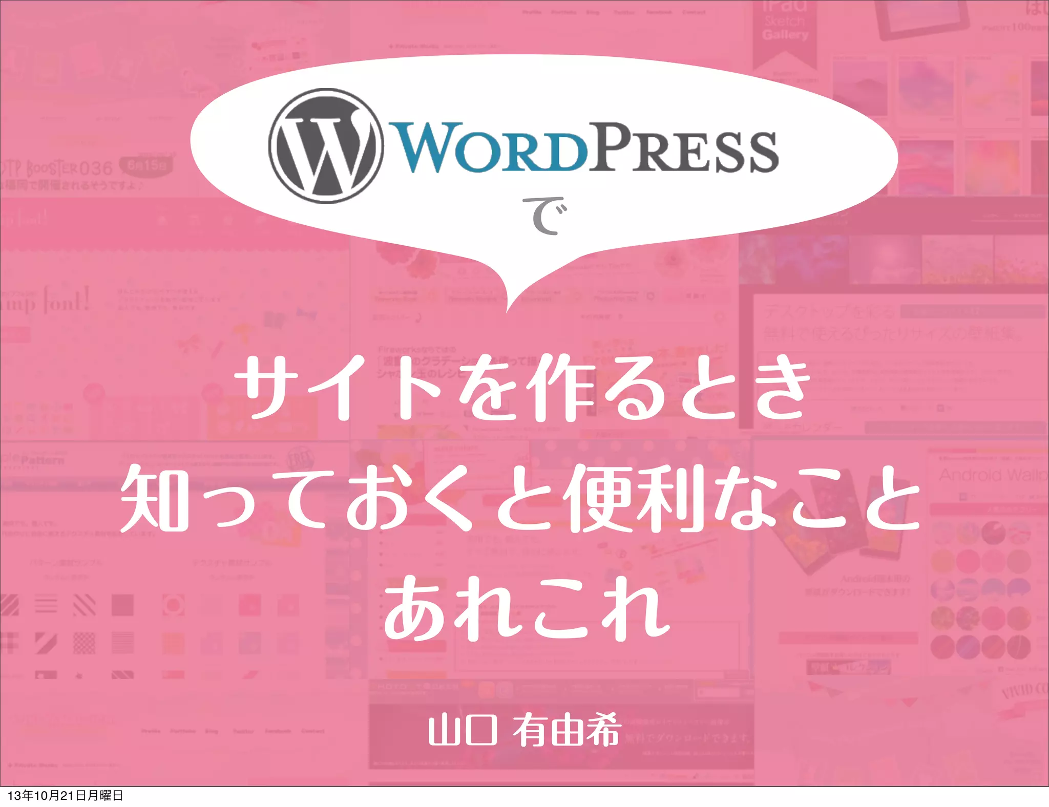 で

サイトを作るとき
知っておくと便利なこと
あれこれ
山口 有由希
13年10月21日月曜日

 