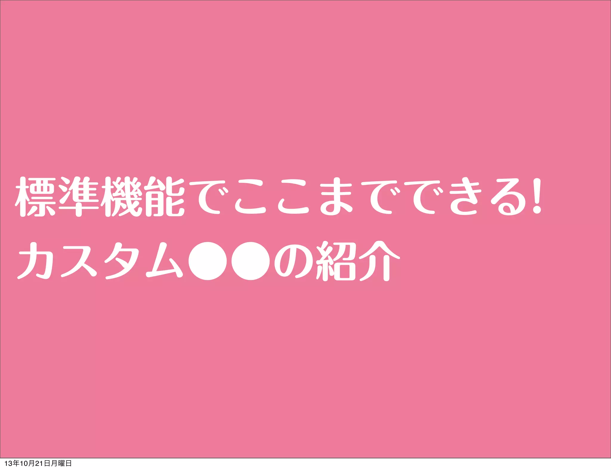 標準機能でここまでできる!
カスタム●●の紹介

13年10月21日月曜日

 