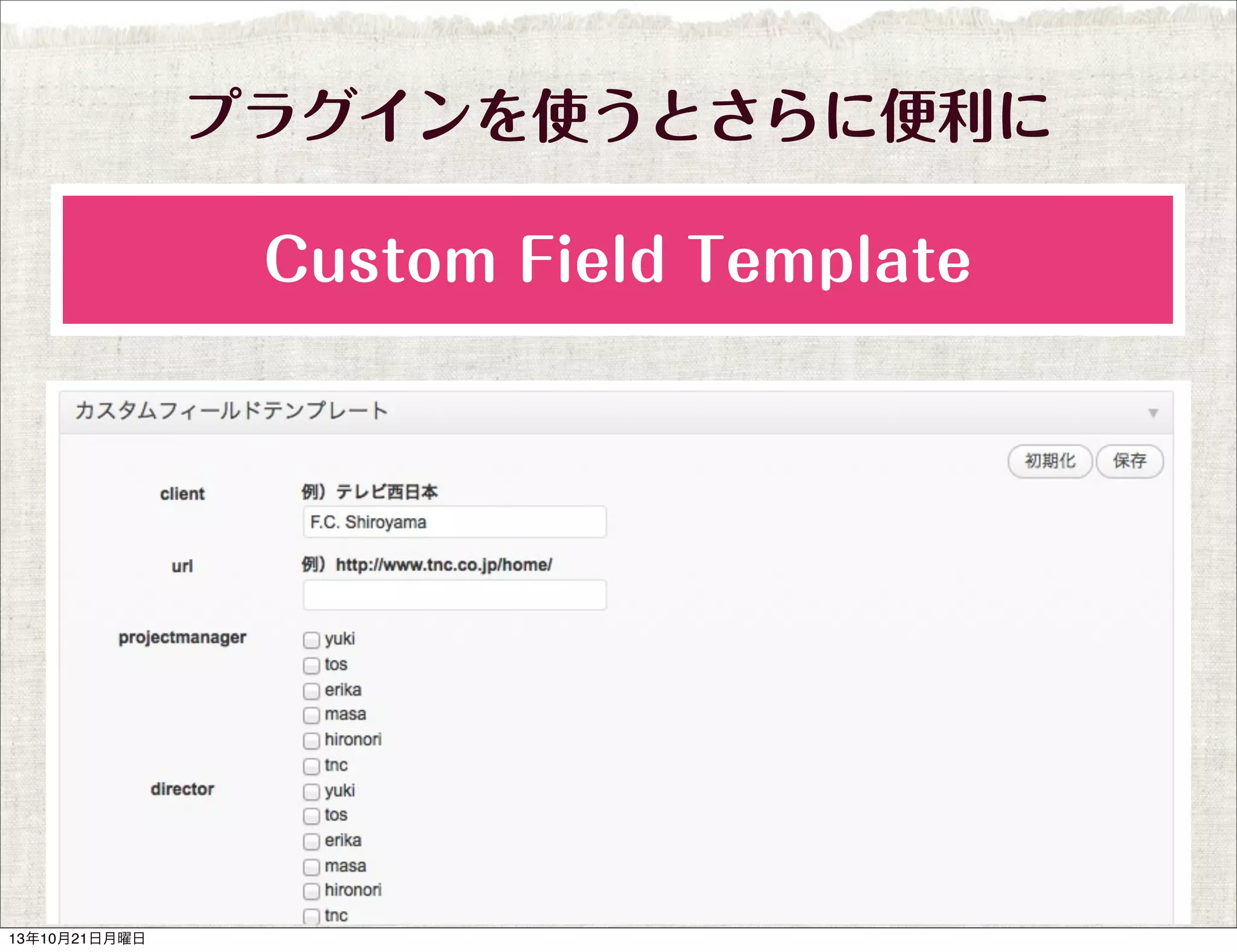 プラグインを使うとさらに便利に
Custom Field Template

13年10月21日月曜日

 