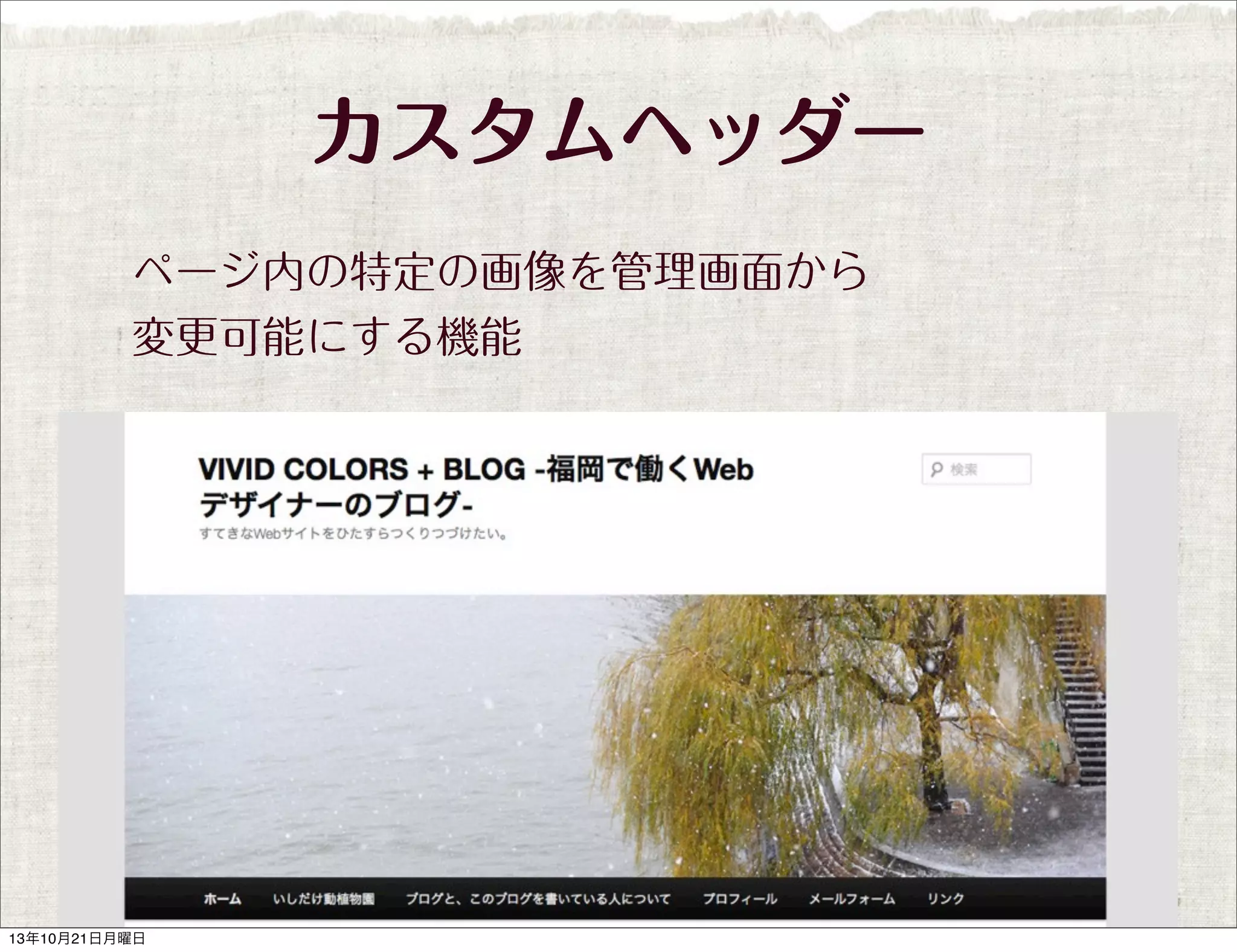 カスタムヘッダー
ページ内の特定の画像を管理画面から
変更可能にする機能

13年10月21日月曜日

 