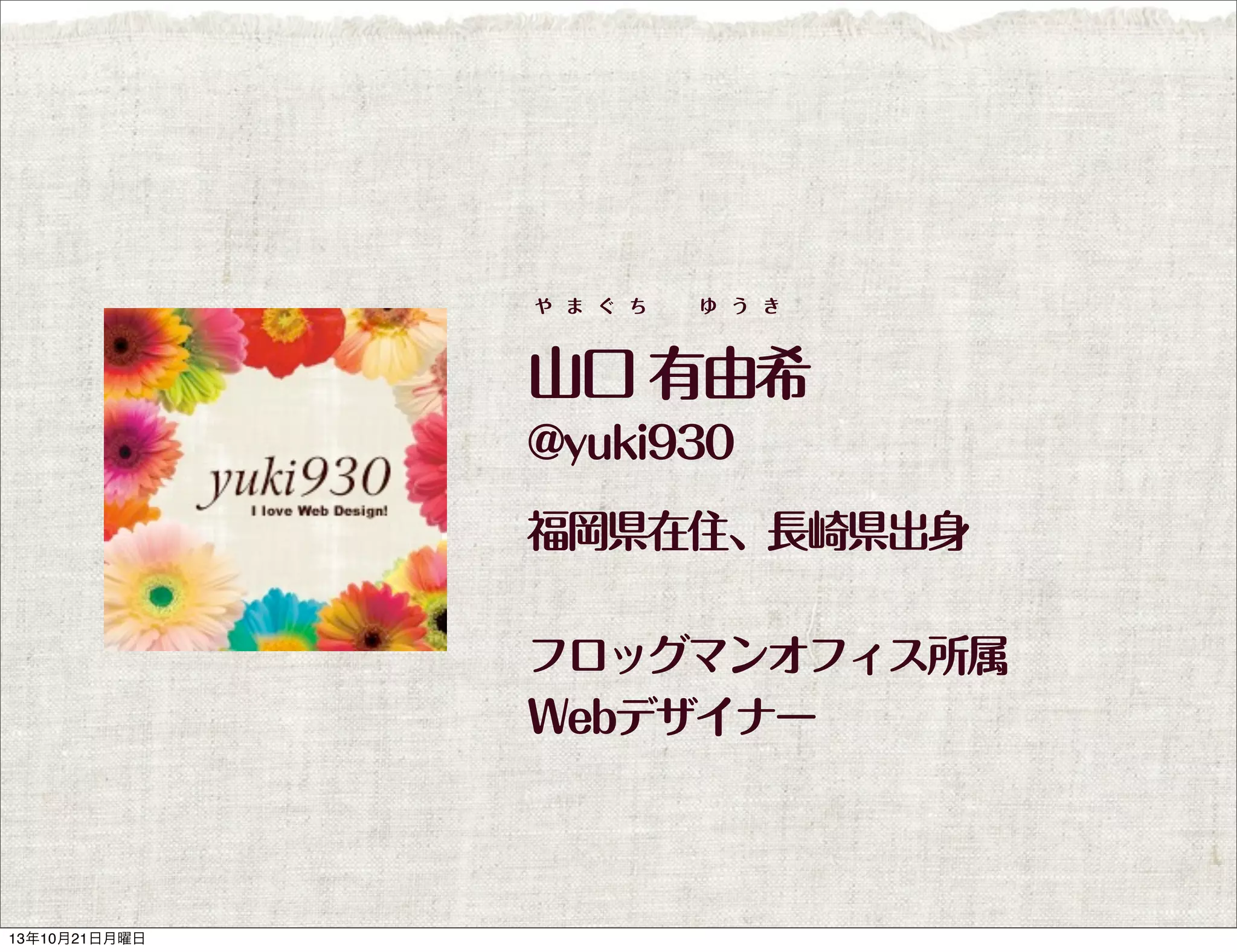 や ま ぐ ち

ゆ う き

山口 有由希
@yuki930
福岡県在住、長崎県出身
フロッグマンオフィス所属
Webデザイナー

13年10月21日月曜日

 