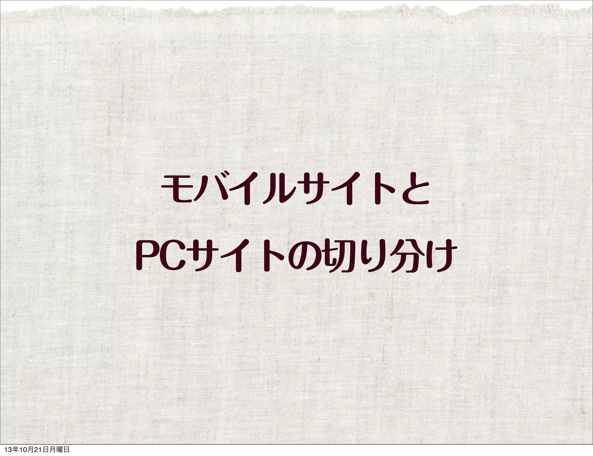 モバイルサイトと
PCサイトの切り分け

13年10月21日月曜日

 