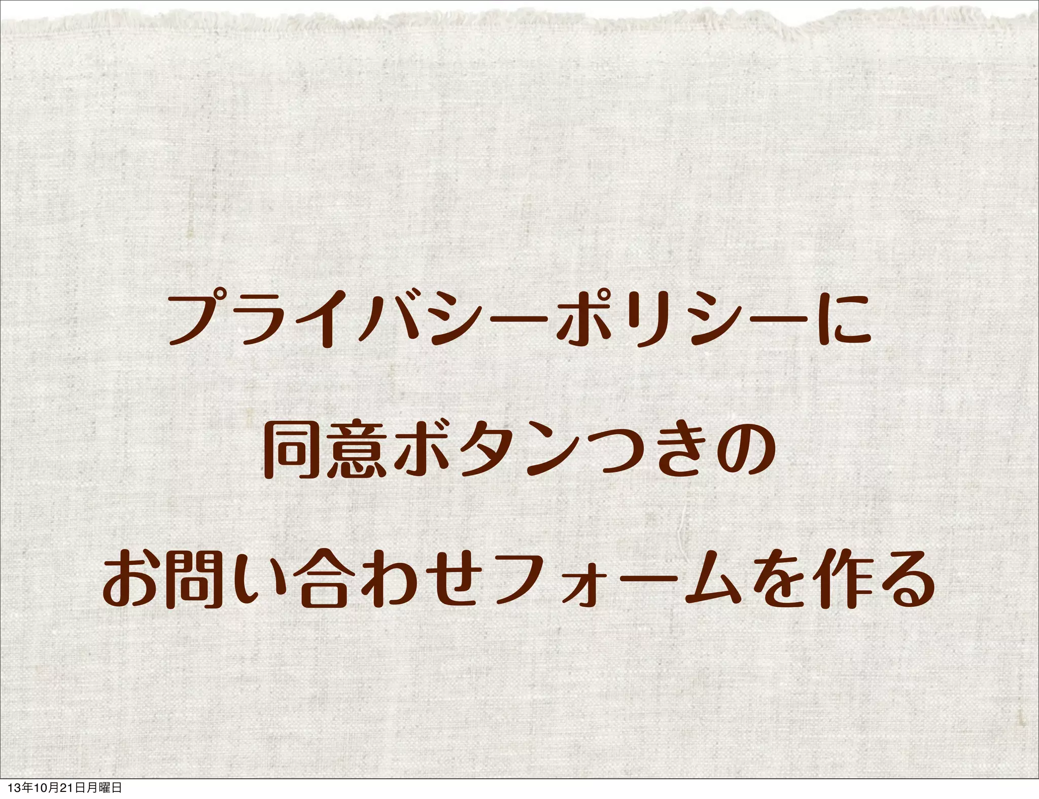 プライバシーポリシーに
同意ボタンつきの
お問い合わせフォームを作る

13年10月21日月曜日

 