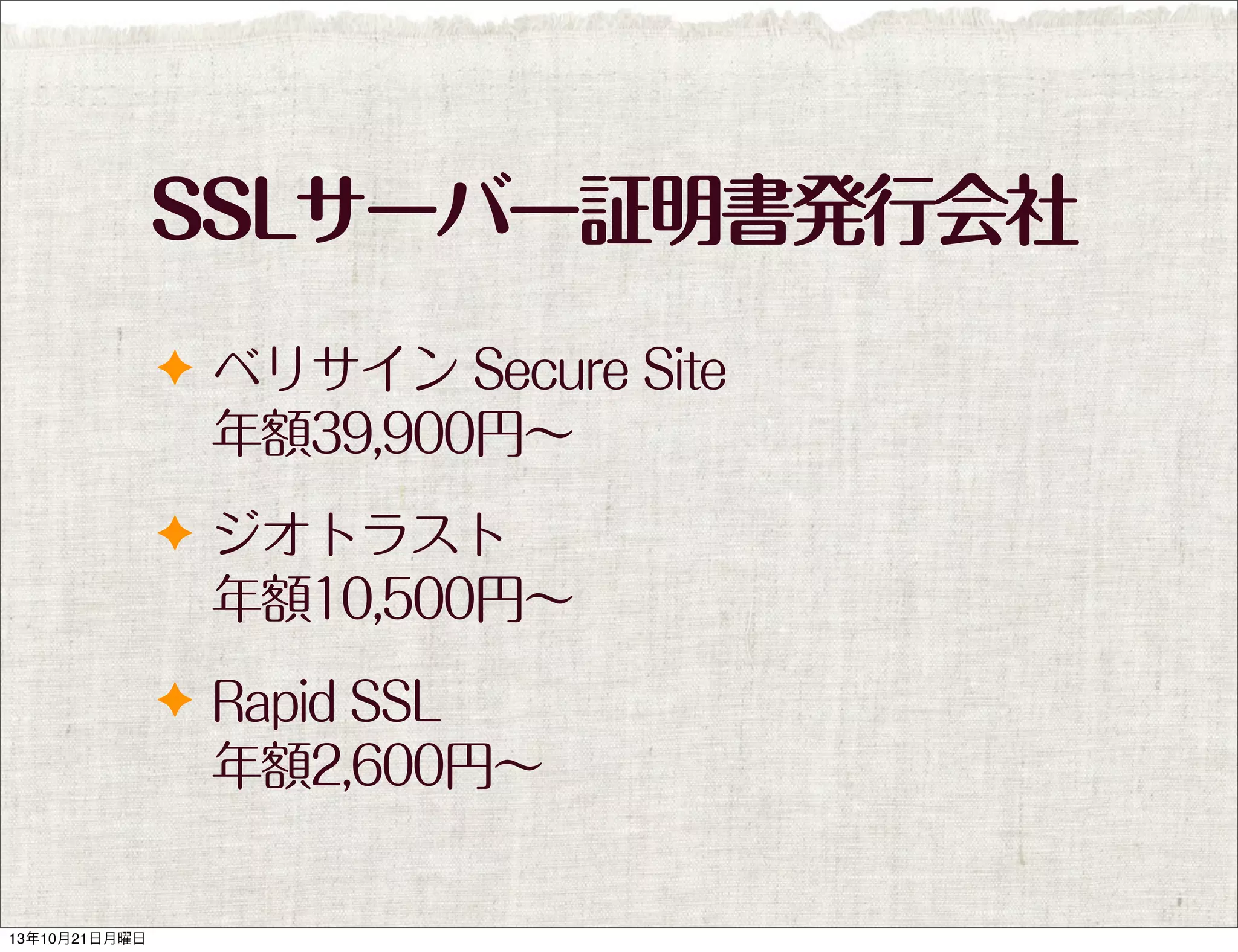 SSLサーバー証明書発行会社
✦ ベリサイン Secure Site

年額39,900円∼
✦ ジオトラスト

年額10,500円∼
✦ Rapid SSL

年額2,600円∼

13年10月21日月曜日

 