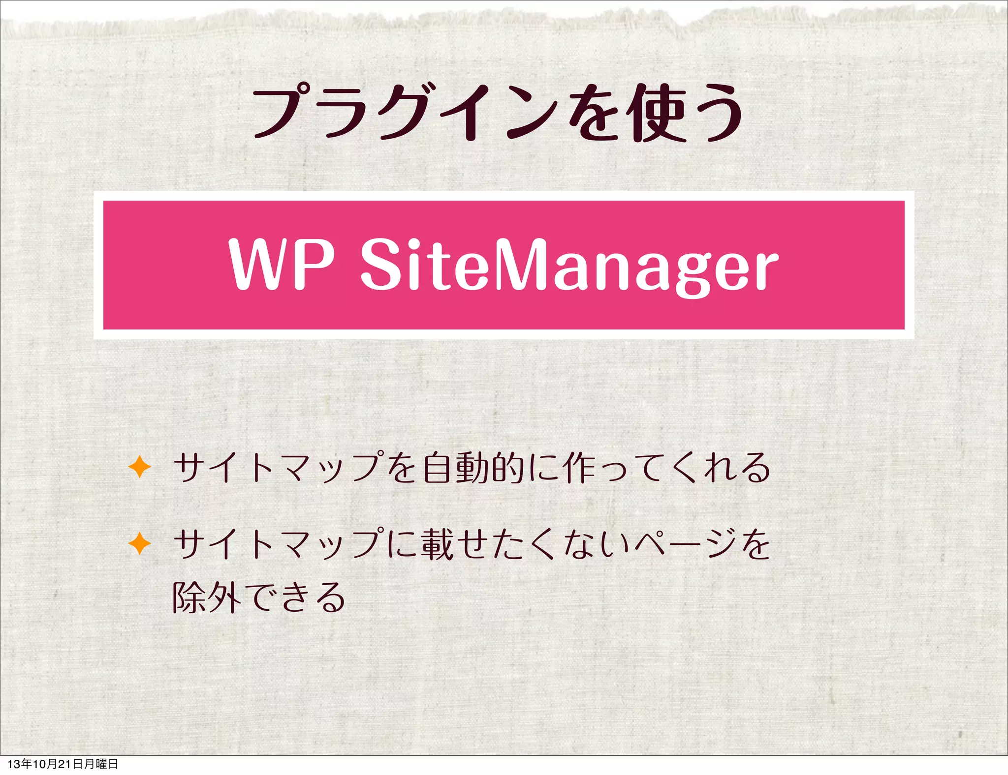 プラグインを使う
WP SiteManager
✦ サイトマップを自動的に作ってくれる
✦ サイトマップに載せたくないページを

除外できる

13年10月21日月曜日

 
