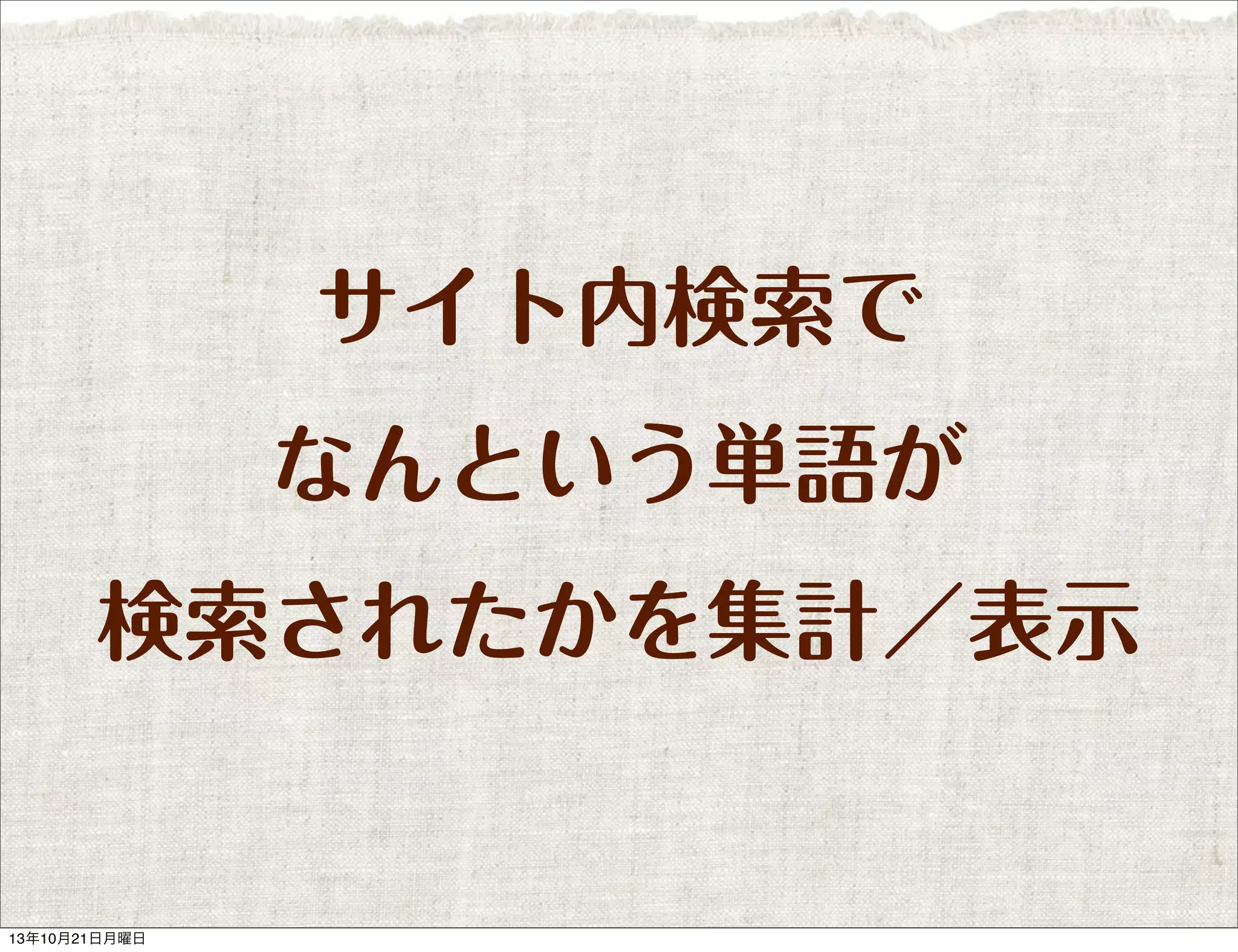 サイト内検索で
なんという単語が
検索されたかを集計／表示

13年10月21日月曜日

 