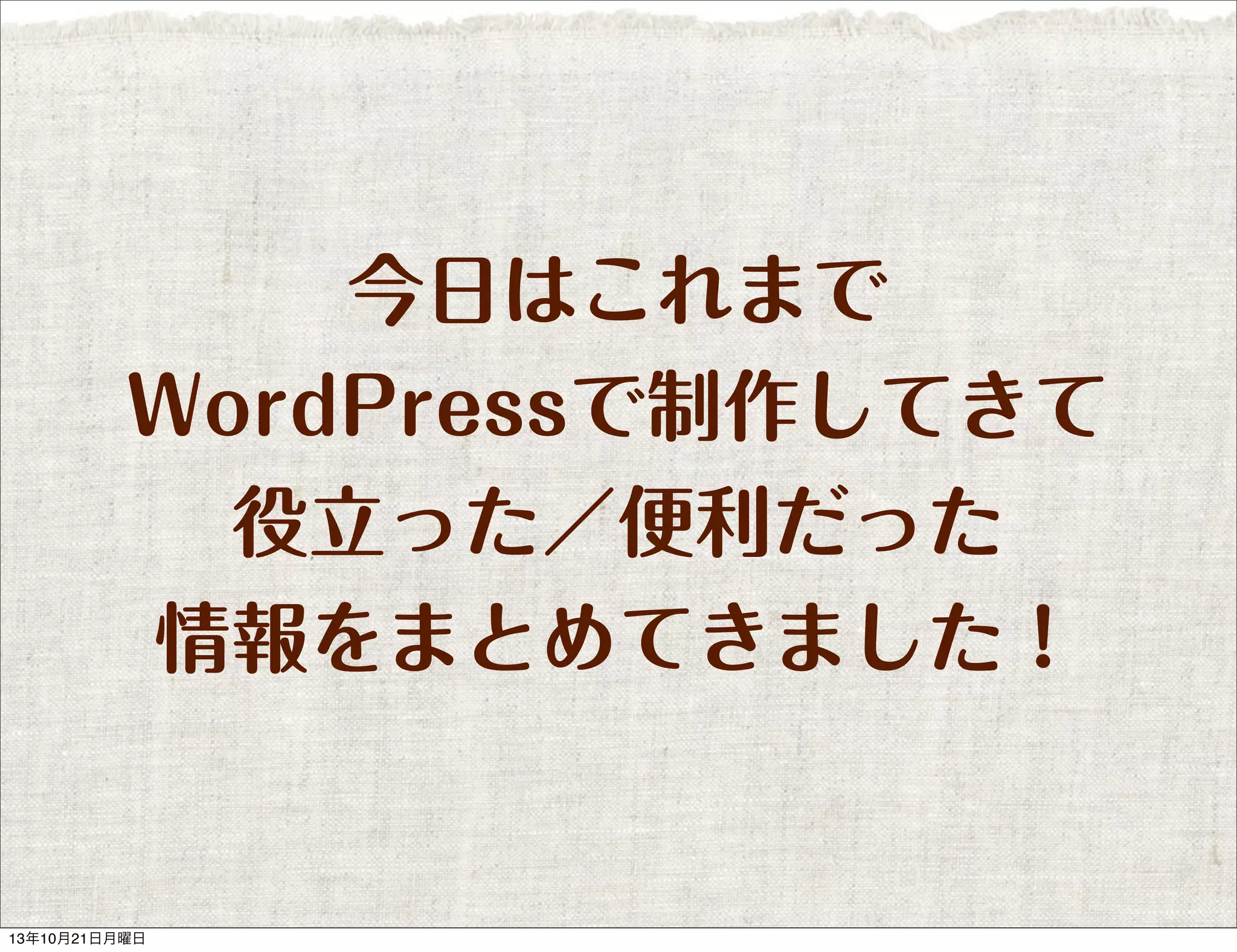 今日はこれまで
WordPressで制作してきて
役立った／便利だった
情報をまとめてきました！

13年10月21日月曜日

 