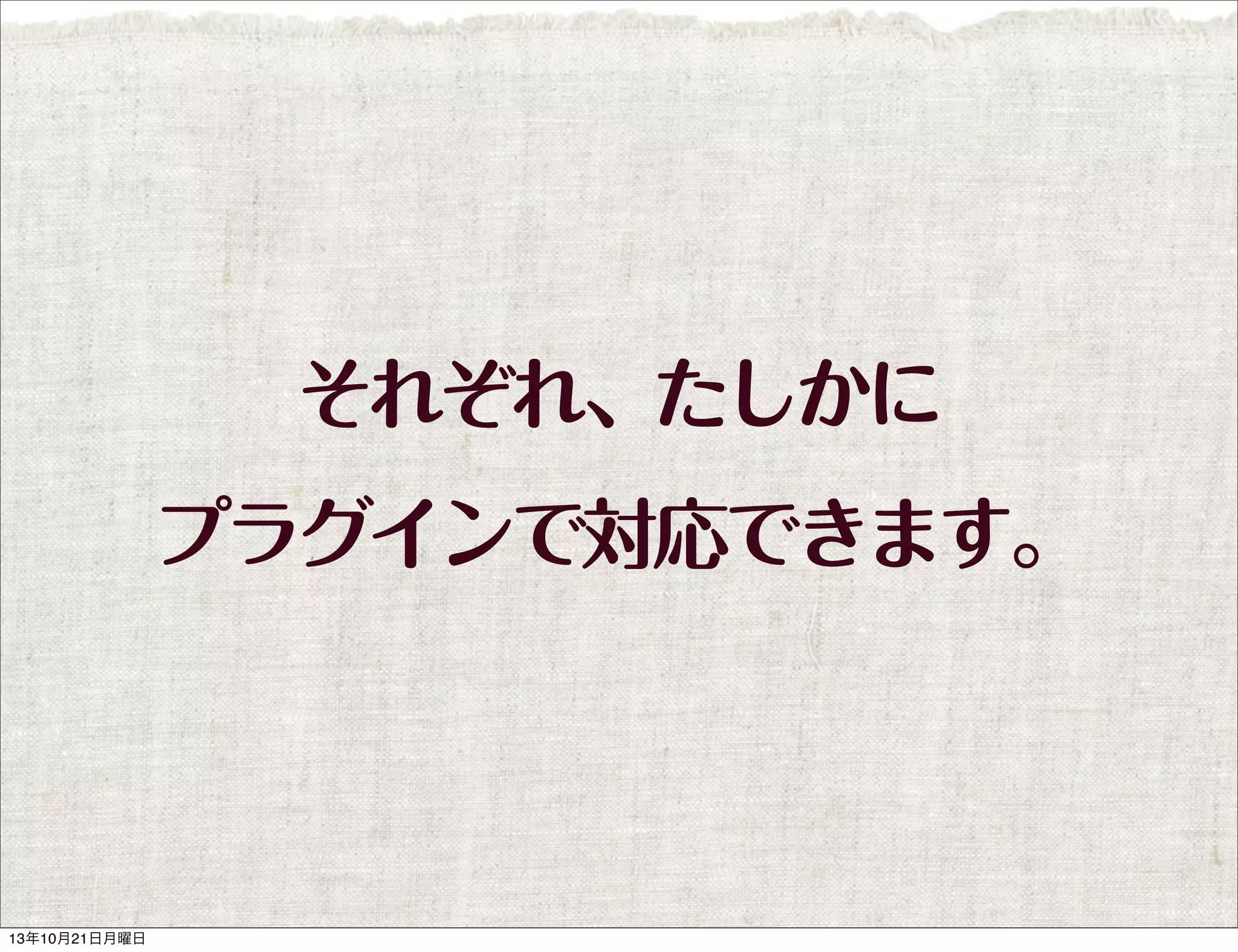 それぞれ、たしかに
プラグインで対応できます。

13年10月21日月曜日

 