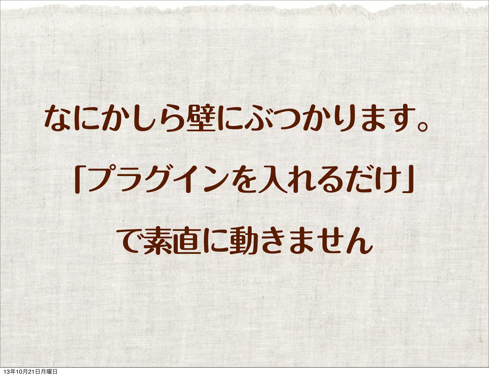 なにかしら壁にぶつかります。
「プラグインを入れるだけ」
で素直に動きません

13年10月21日月曜日

 