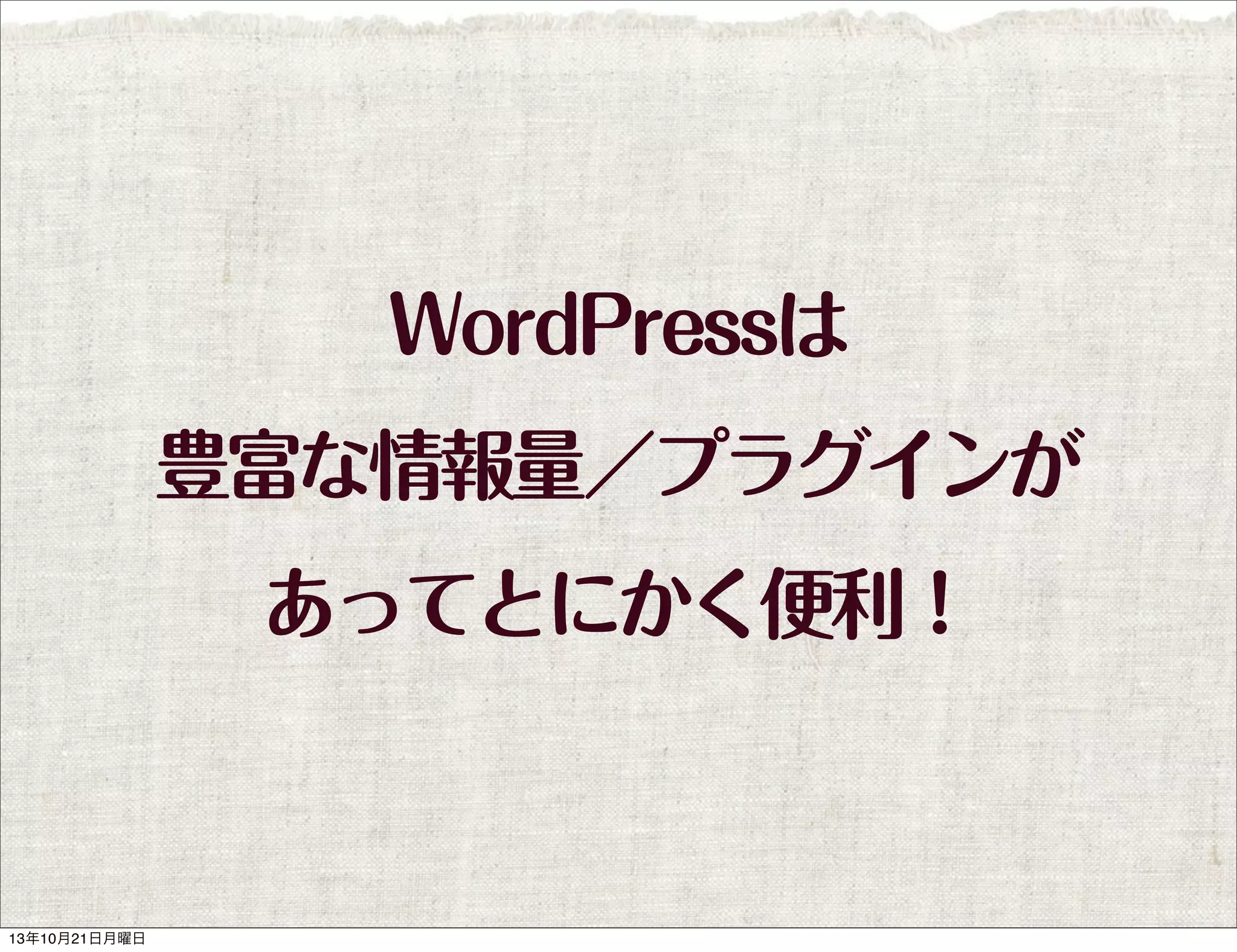 WordPressは
豊富な情報量／プラグインが
あってとにかく便利！

13年10月21日月曜日

 