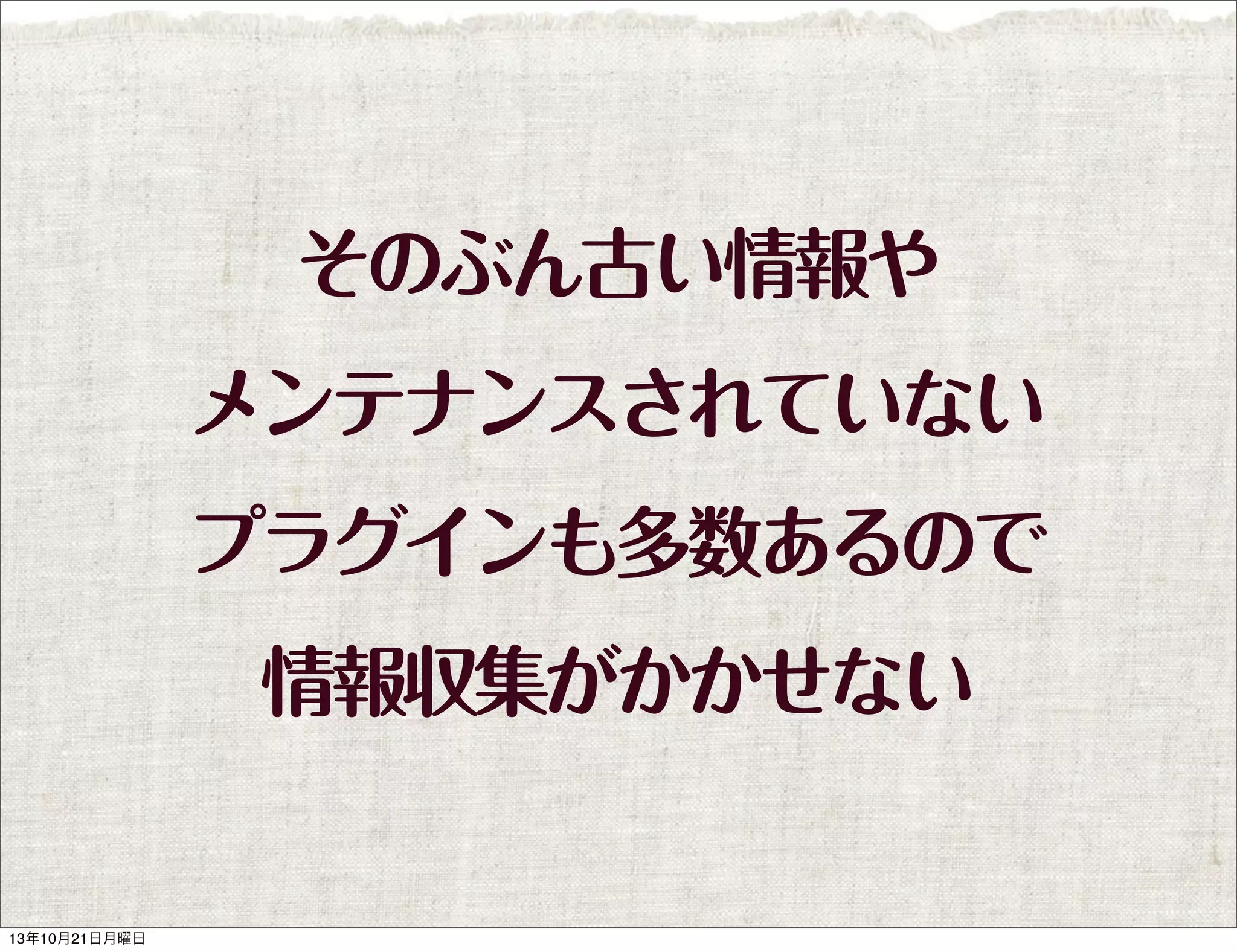 そのぶん古い情報や
メンテナンスされていない
プラグインも多数あるので
情報収集がかかせない

13年10月21日月曜日

 