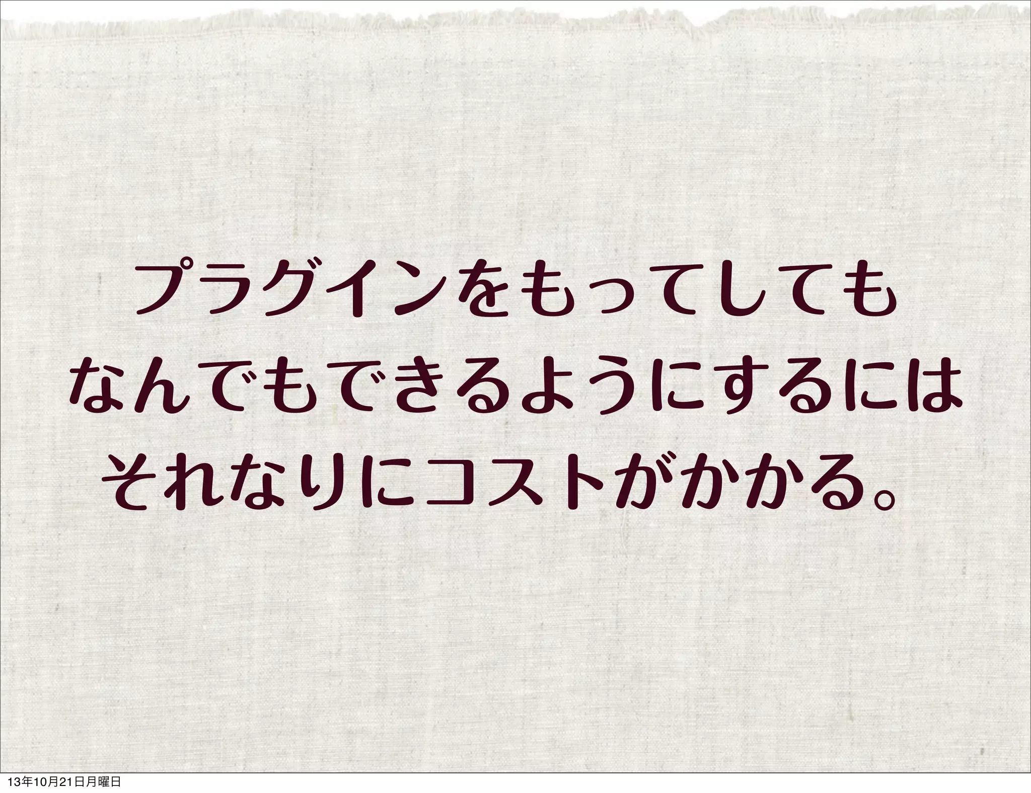 プラグインをもってしても
なんでもできるようにするには
それなりにコストがかかる。

13年10月21日月曜日

 